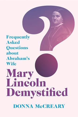 Mary Lincoln Demystified: Frequently Asked Questions about Abrahamâs Wife
Mary Lincoln Demystified: Frequently Asked Questions about Abrahamâs Wife
