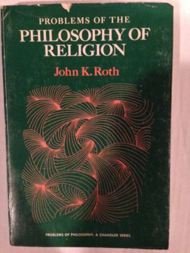 Problems of the philosophy of religion [by] John K. Roth Chandler publications in philosophy. Pro...