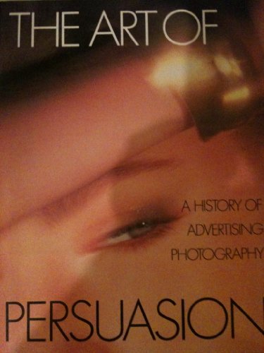 The Art Of Persuasion. A History Of Advertising Photography