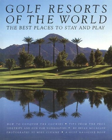 Golf Resorts of the World: The Best Places to Stay and Play A Golf Magazine Book