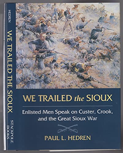 We Trailed the Sioux: Enlisted Men Speak on Custer, Crook, and the Great Sioux War