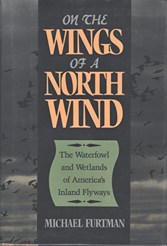 On the Wings of a North Wind: The Waterfowl and Wetlands of America's Inland Flyways {FIRST EDITION}