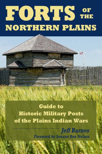 Forts Of The Northern Plains:; Guide to Historic Military Posts of the Plains Indians Wars
