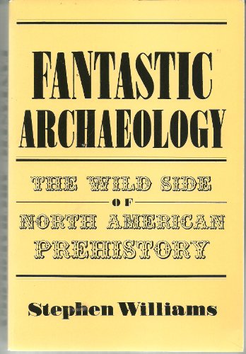 FANTASTIC ARCHAEOLOGY : The Wild Side of North American Prehistory