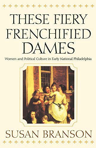 These Fiery Frenchified Dames: Women and Political Culture in Early National Philadelphia (Early American Studies)
These Fiery Frenchified Dames: Women and Political Culture in Early National Philadelphia (Early American Studies)