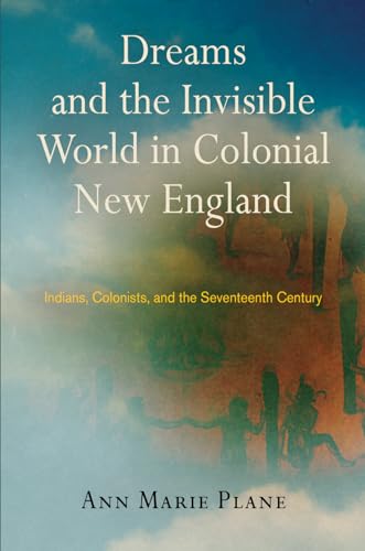 Dreams and the Invisible World in Colonial New England: Indians, Colonists, and the Seventeenth C...