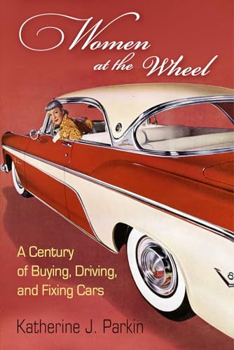 Women at the Wheel : A Century of Buying, Driving, and Fixing Cars