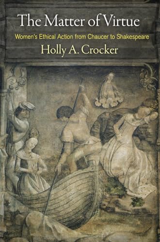The Matter of Virtue: Women's Ethical Action from Chaucer to Shakespeare