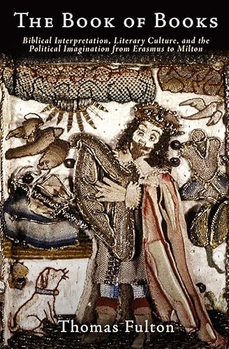 The Book of Books: Biblical Interpretation, Literary Culture, and the Political Imagination from Erasmus to Milton
The Book of Books: Biblical Interpretation, Literary Culture, and the Political Imagination from Erasmus to Milton