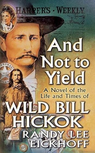 And Not to Yield: A Novel of the Life and Times of Wild Bill Hickok