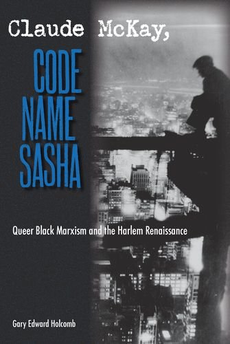 Claude McKay, Code Name Sasha: Queer Black Marxism and the Harlem Renaissance
Claude McKay, Code Name Sasha: Queer Black Marxism and the Harlem Renaissance