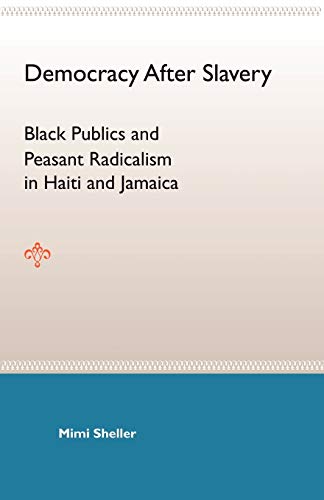 Democracy After Slavery: Black Publics and Peasant Radicalism in Haiti and Jamaica