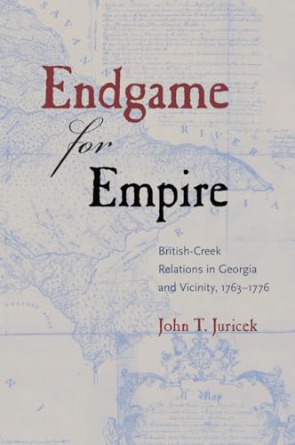 Endgame for Empire: British-Creek Relations in Georgia and Vicinity, 1763 1776 (Contested Boundaries)