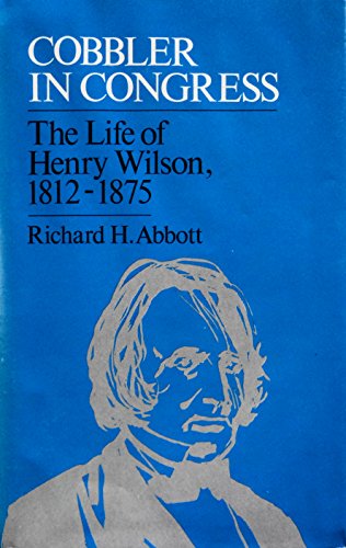 Cobbler in Congress: The Life of Henry Wilson, 1812-1875