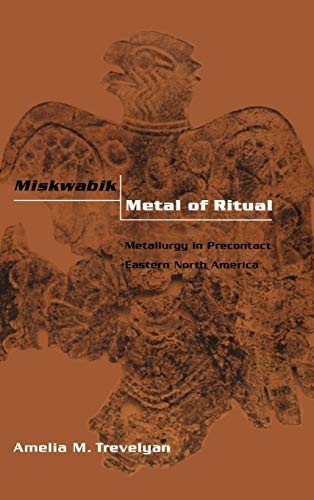 MISKWABIK, METAL OF RITUAL: METALLURGY IN PRECONTACT EASTERN NORTH AMERICA