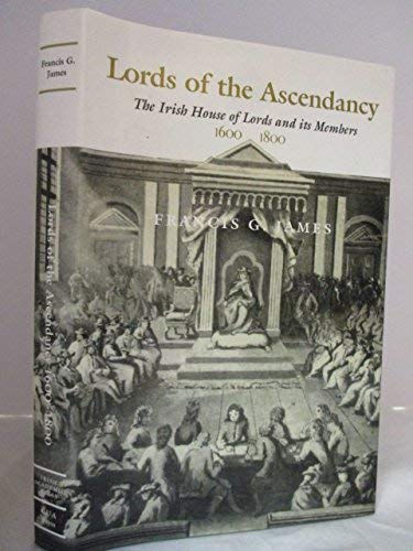 Lords of the Ascendancy: The Irish House of Lords and its Members, 1600-1800.