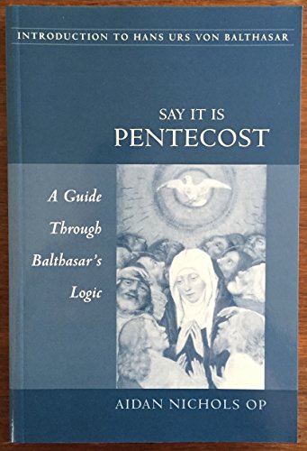 

Say It Is Pentecost: A Guide Through Balthasar's Logic (Introduction to Hans Urs Von Balthasar)