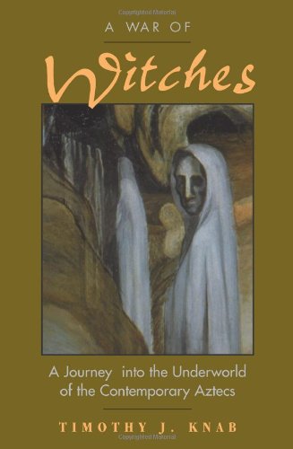A War Of Witches: A Journey Into The Underworld Of The Contemporary Aztecs