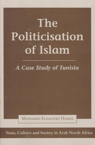 The Politicisation of Islam: A Case Study of Tunisia (State, Culture, and Society in Arab North A...