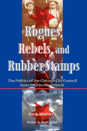 Rogues, Rebels, and Rubber Stamps The Politics of the Chicago City Council, 1863 to the Present
Rogues, Rebels, and Rubber Stamps The Politics of the Chicago City Council, 1863 to the Present