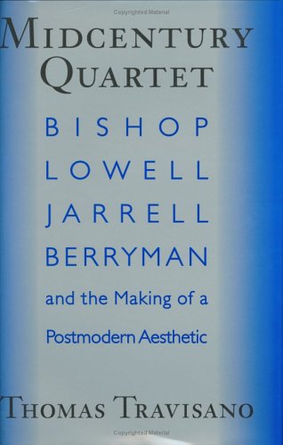 Midcentury Quartet: Bishop, Lowell, Jarrell, Berryman, and the Making of a Postmodern Aesthetic