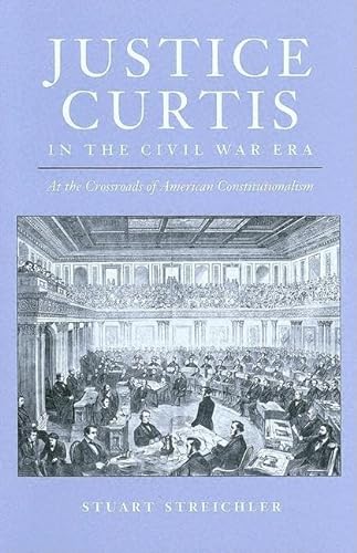 Justice Curtis in the Civil War Era: At the Crossroads of American Constitutionalism (Constitutio...