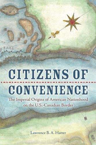Citizens of Convenience The Imperial Origins of American Nationhood on the U.S.Canadian Border
Citizens of Convenience The Imperial Origins of American Nationhood on the U.S.Canadian Border