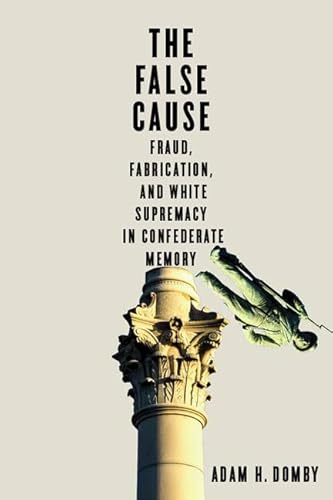 The False Cause: Fraud, Fabrication, and White Supremacy in Confederate Memory