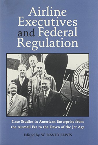 Airline Executives and Federal Regulation: Cases Studies in American Enterprise from the Airmail ...