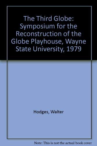 The Third Globe: Symposium for the Reconstruction of the Globe Playhouse, Wayne State University,...