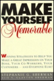 Make Yourself Memorable: Winning Strategies to Help You Make a Great Impressionn on Your Boss, Yo...