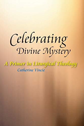 Celebrating Divine Mystery: A Primer in Liturgical Theology