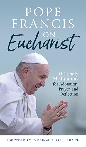 Pope Francis on Eucharist 100 Daily Meditations for Adoration, Prayer, and Reflection
Pope Francis on Eucharist 100 Daily Meditations for Adoration, Prayer, and Reflection