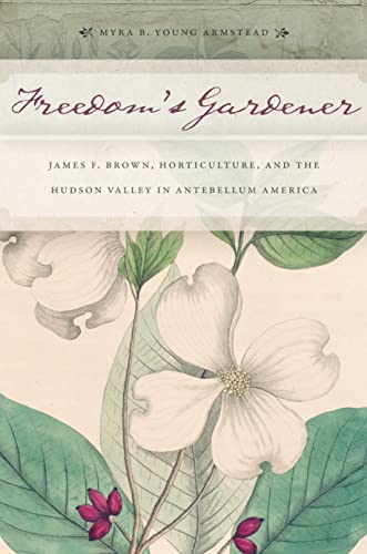 Freedomâs Gardener: James F. Brown, Horticulture, and the Hudson Valley in Antebellum America
Freedomâs Gardener: James F. Brown, Horticulture, and the Hudson Valley in Antebellum America