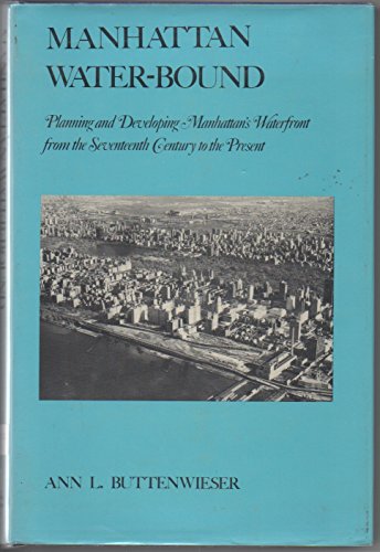 Manhattan Water-Bound: Planning and Developing Manhattan's Waterfront from the Seventeenth Centur...