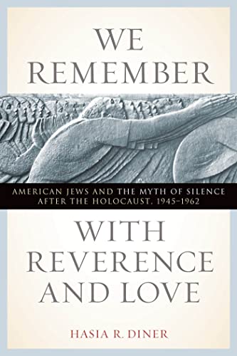 We Remember with Reverence and Love: American Jews and the Myth of Silence after the Holocaust, 1...