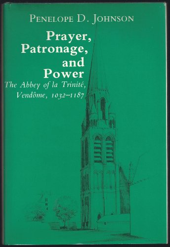 Prayer, Patronage, And Power: The Abbey Of La Trinite, Vendome, 1032-1187