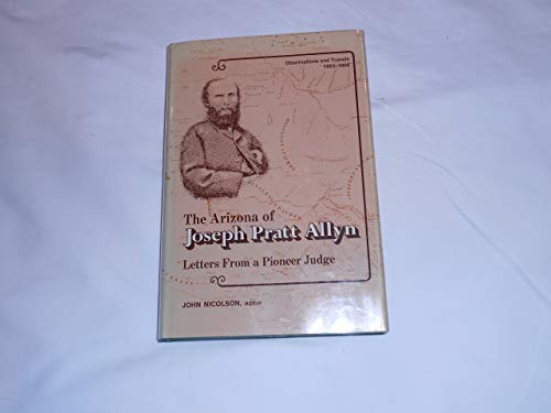 THE ARIZONA OF JOSEPH PRATT ALLYN : Letters from a Pioneer Judge--Observations and Travels, 1863-...