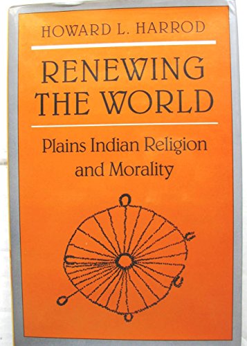 Renewing the World: Plains Indian Religion and Morality: Northern Plains Indian Religion