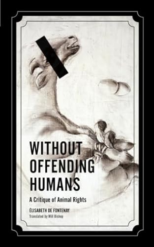 Without Offending Humans: A Critique of Animal Rights (Volume 24) (Posthumanities)