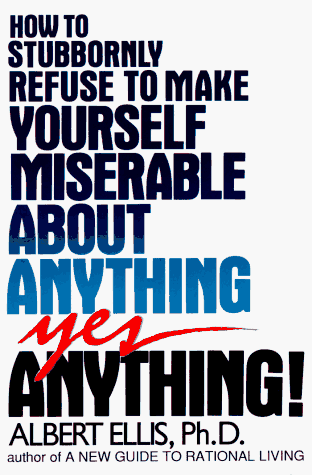 How to Stubbornly Refuse to Make Yourself Miserable About Anything: Yes, Anything
How to Stubbornly Refuse to Make Yourself Miserable About Anything: Yes, Anything