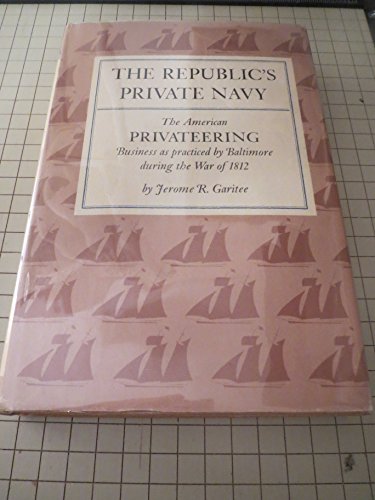 The Republic's Private Navy: The American Privateering Business as Practiced by Baltimore in the ...