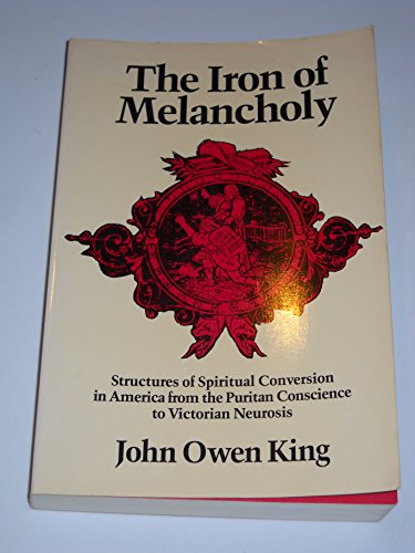 The Iron of Melancholy: Structures of Spiritual Conversion in America from the Puritan Conscience...