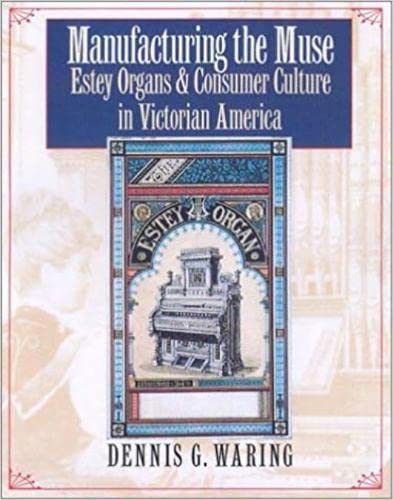 Manufacturing the Muse. Estey Organs & Consumer Culture in Victorian America.