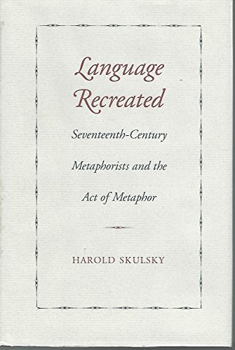 LANGUAGE RECREATED: Seventeenth-Century Metaphorists and the Act of Metaphor
