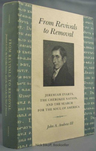 From Revivals to Removal: Jeremiah Evarts, the Cherokee Nation, and the Search for the Soul of Am...