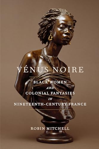 Vénus Noire : Black Women and Colonial Fantasies in Nineteenth-Century France
Vénus Noire : Black Women and Colonial Fantasies in Nineteenth-Century France