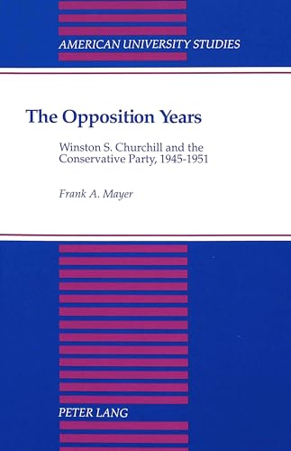 THE OPPOSITION YEARS; Winston S.Churchill and the Conservative Party,1945-1951