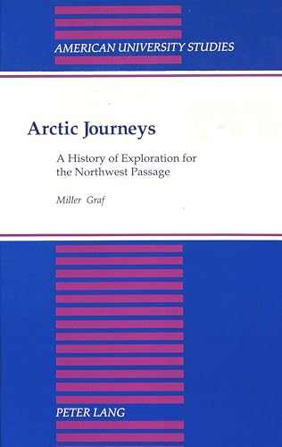 Arctic Journeys: A History of Exploration for the Northwest Passage (American University Studies ...