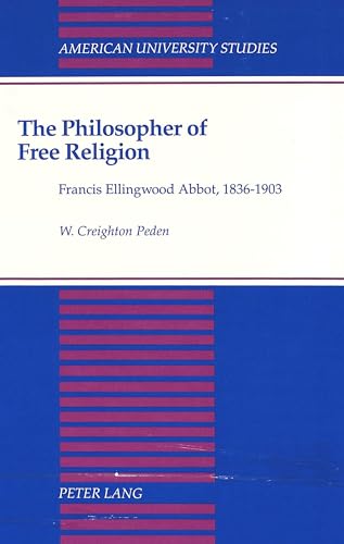 The Philosopher of Free Religion Francis Ellingwood Abbott, 1836-1903